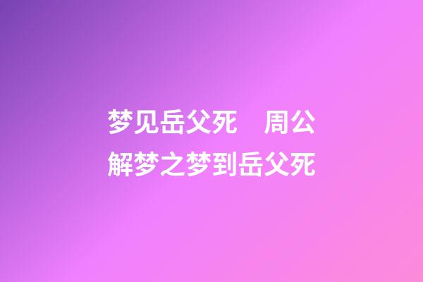 梦见岳父死　周公解梦之梦到岳父死